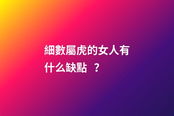 細數屬虎的女人有什么缺點？